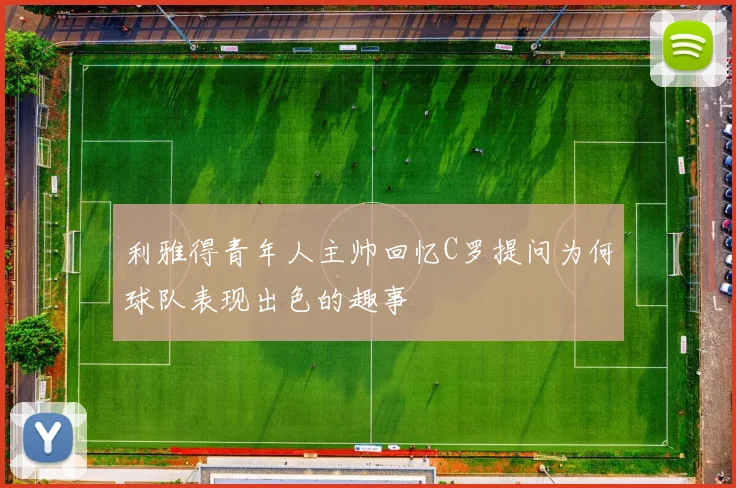 利雅得青年人主帅回忆C罗提问为何球队表现出色的趣事
