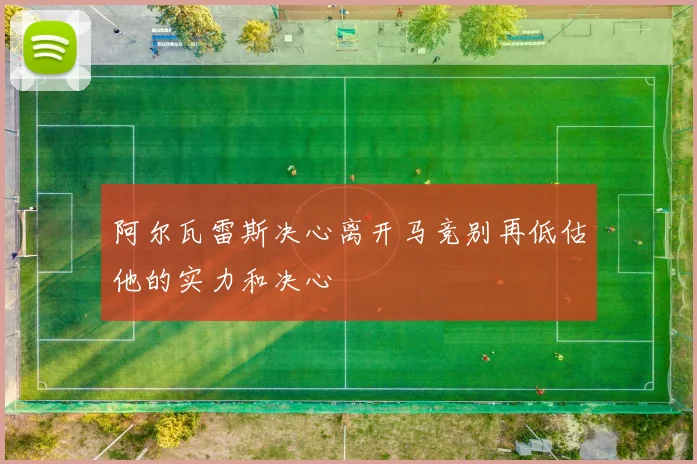 阿尔瓦雷斯决心离开马竞别再低估他的实力和决心