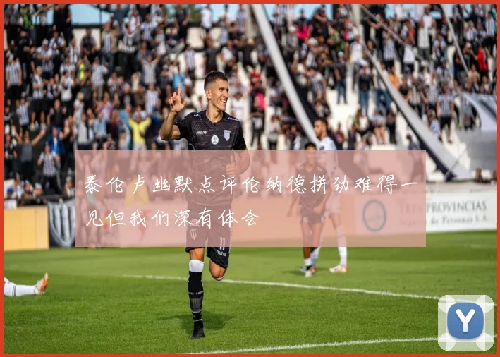 泰伦卢幽默点评伦纳德拼劲难得一见但我们深有体会
