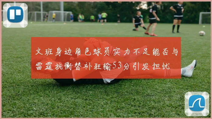 文班身边角色球员实力不足能否与雷霆抗衡替补狂输53分引发担忧