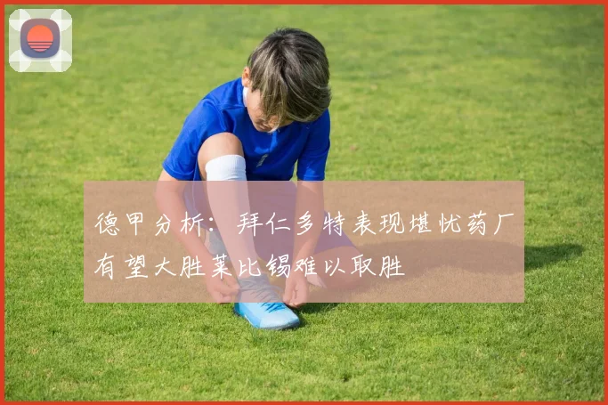 德甲分析：拜仁多特表现堪忧药厂有望大胜莱比锡难以取胜