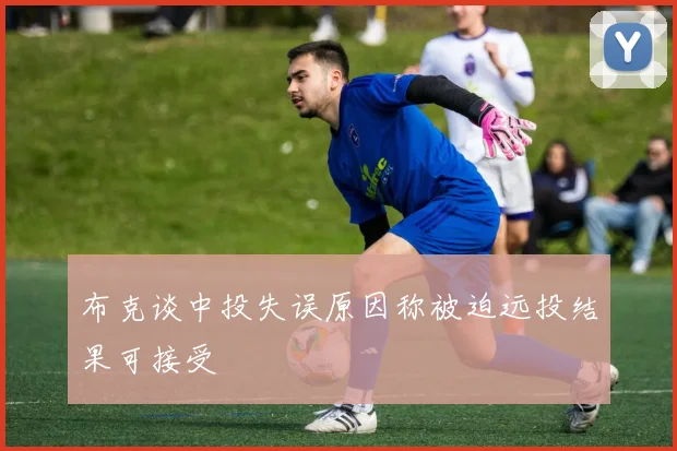 布克谈中投失误原因称被迫远投结果可接受